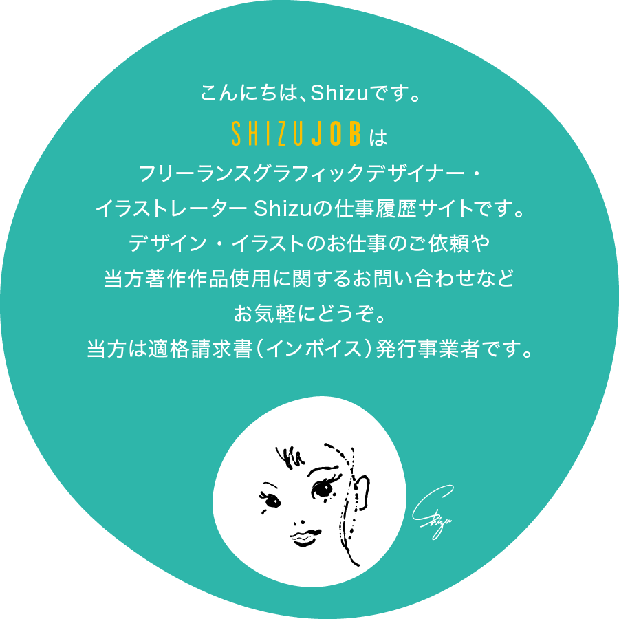 フリーランスグラフィックデザイナー・イラストレーターShizuの仕事履歴サイトです。デザイン・イラストのお仕事のご依頼や当方著作作品使用に関するお問い合わせなどお気軽にどうぞ